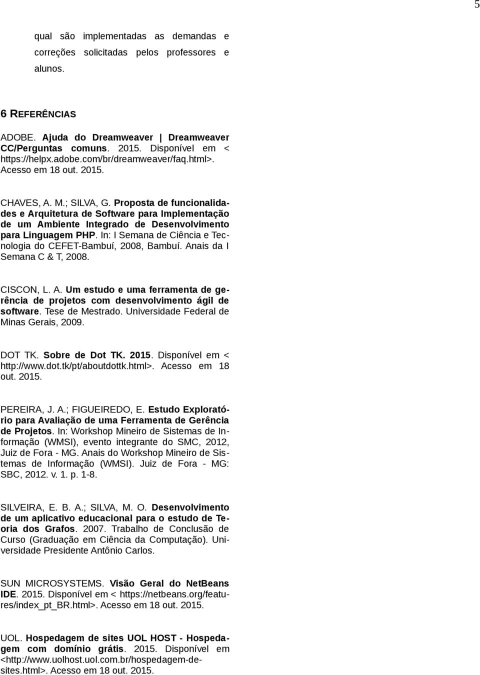 In: I Semana de Ciência e Tecnologia do CEFET-Bambuí, 2008, Bambuí. Anais da I Semana C & T, 2008. CISCON, L. A. Um estudo e uma ferramenta de gerência de projetos com desenvolvimento ágil de software.