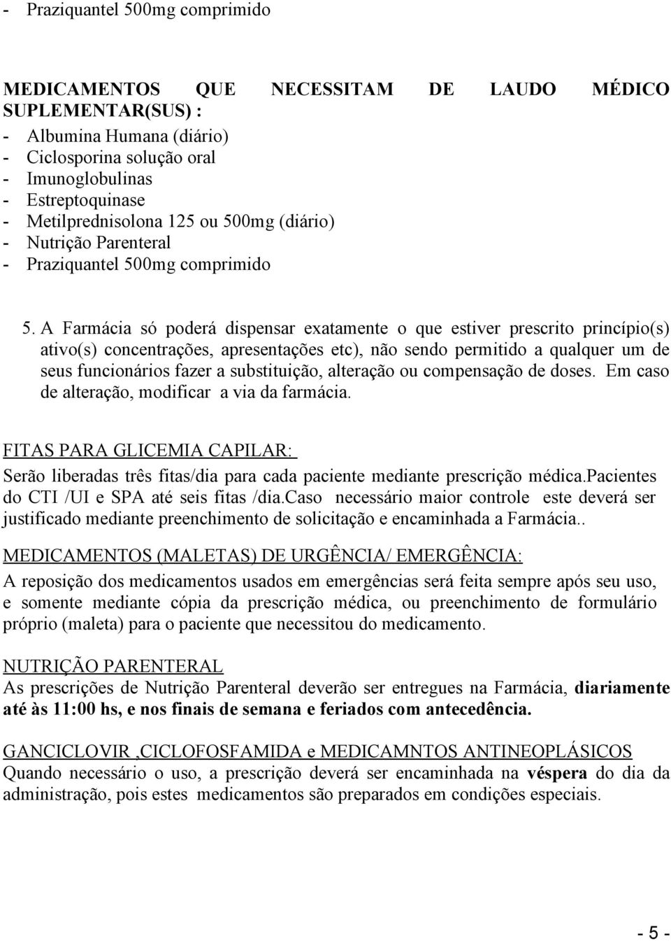 A Farmácia só poderá dispensar exatamente o que estiver prescrito princípio(s) ativo(s) concentrações, apresentações etc), não sendo permitido a qualquer um de seus funcionários fazer a substituição,