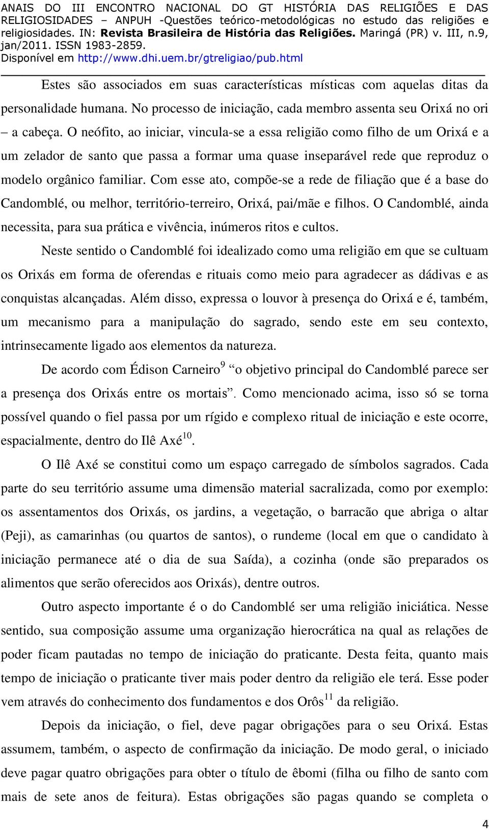 Com esse ato, compõe-se a rede de filiação que é a base do Candomblé, ou melhor, território-terreiro, Orixá, pai/mãe e filhos.