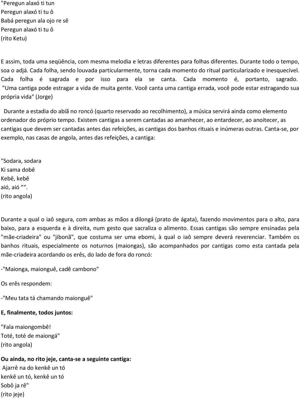 Cada momento é, portanto, sagrado. "Uma cantiga pode estragar a vida de muita gente.