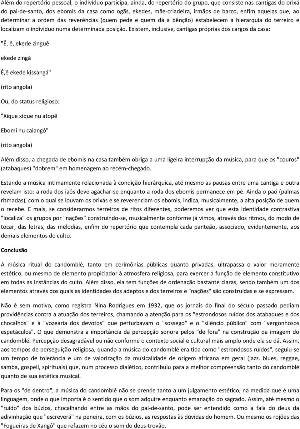 Existem, inclusive, cantigas próprias dos cargos da casa: "Ê, ê, ekede zinguê ekede zingá Ê,ê ekede kissangá" Ou, do status religioso: "Xique xique nu atopê Ebomi nu caiangô" Além disso, a chegada de