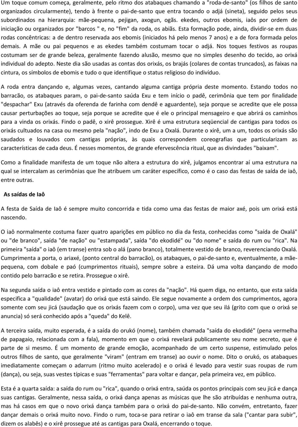 Esta formação pode, ainda, dividir-se em duas rodas concêntricas: a de dentro reservada aos ebomis (iniciados há pelo menos 7 anos) e a de fora formada pelos demais.