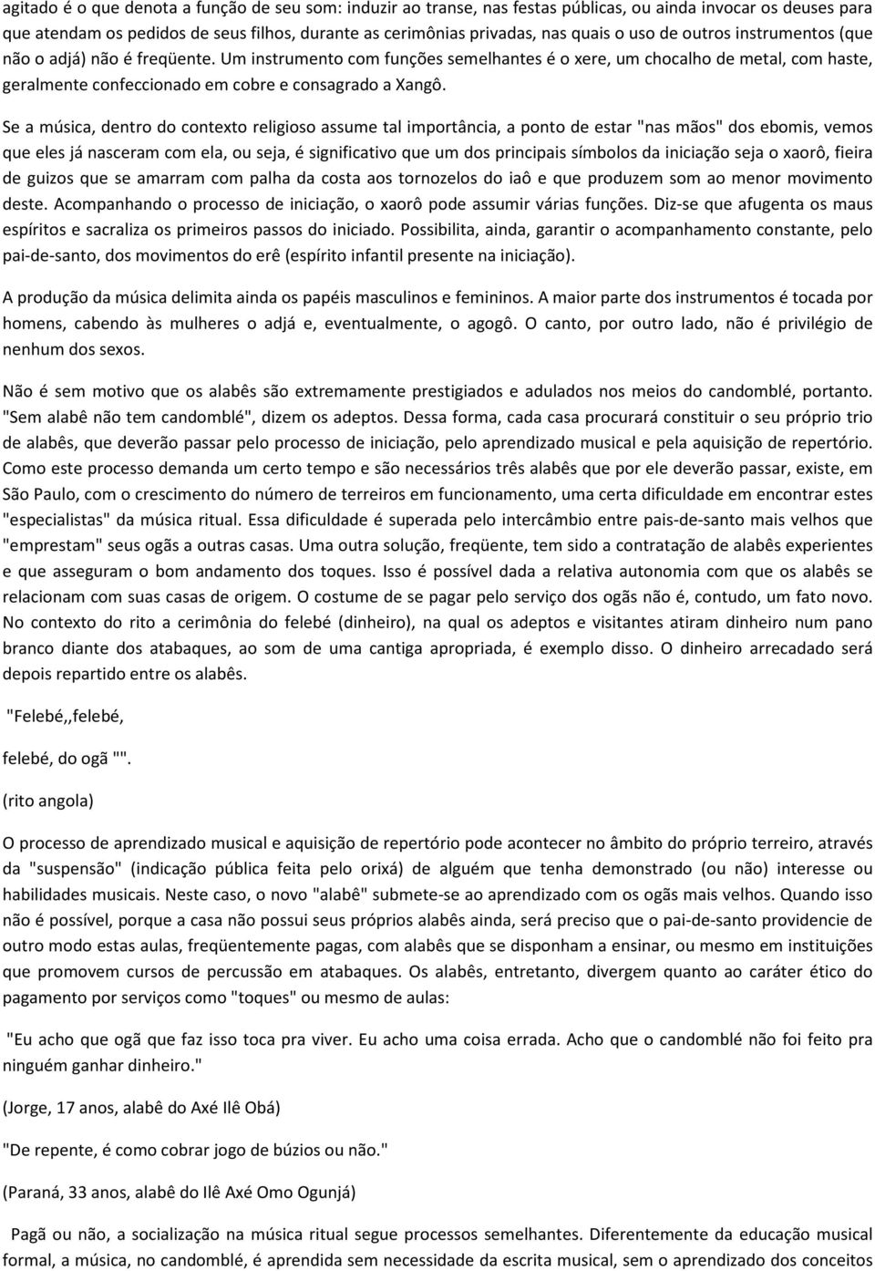 Se a música, dentro do contexto religioso assume tal importância, a ponto de estar "nas mãos" dos ebomis, vemos que eles já nasceram com ela, ou seja, é significativo que um dos principais símbolos