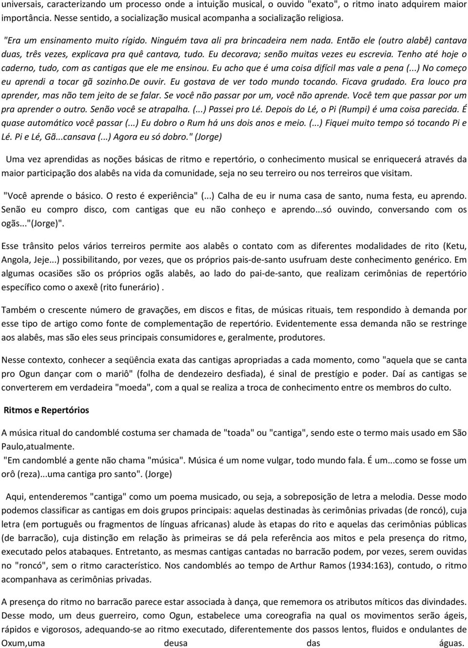 Eu decorava; senão muitas vezes eu escrevia. Tenho até hoje o caderno, tudo, com as cantigas que ele me ensinou. Eu acho que é uma coisa difícil mas vale a pena (.