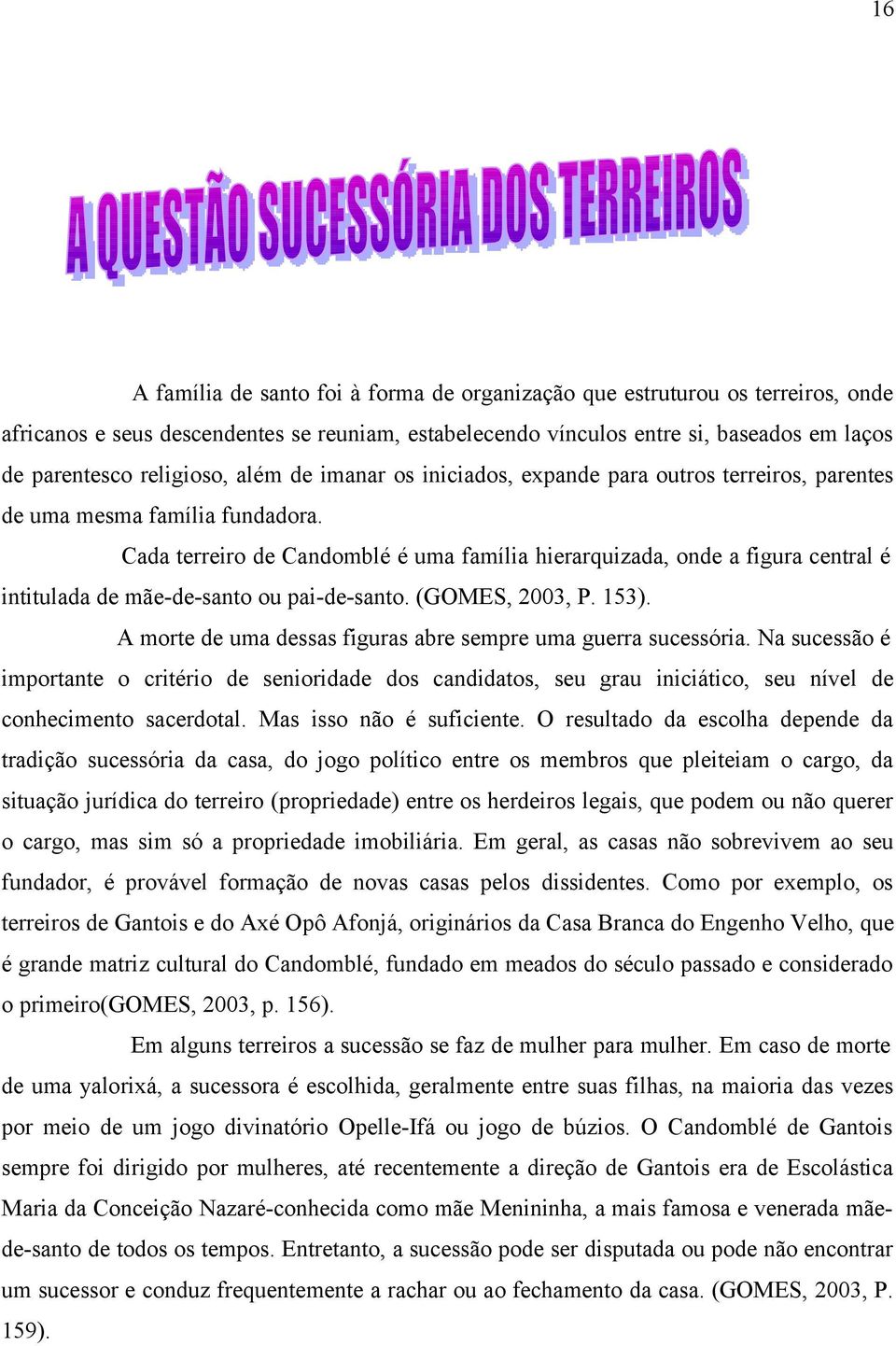 Cada terreiro de Candomblé é uma família hierarquizada, onde a figura central é intitulada de mãe-de-santo ou pai-de-santo. (GOMES, 2003, P. 153).