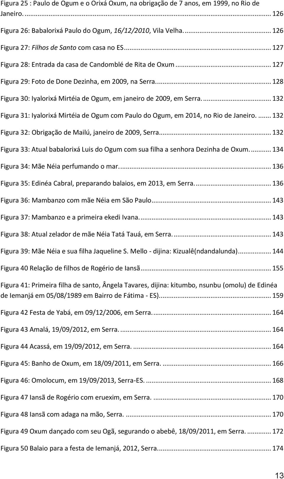 ... 128 Figura 30: Iyalorixá Mirtéia de Ogum, em janeiro de 2009, em Serra.... 132 Figura 31: Iyalorixá Mirtéia de Ogum com Paulo do Ogum, em 2014, no Rio de Janeiro.