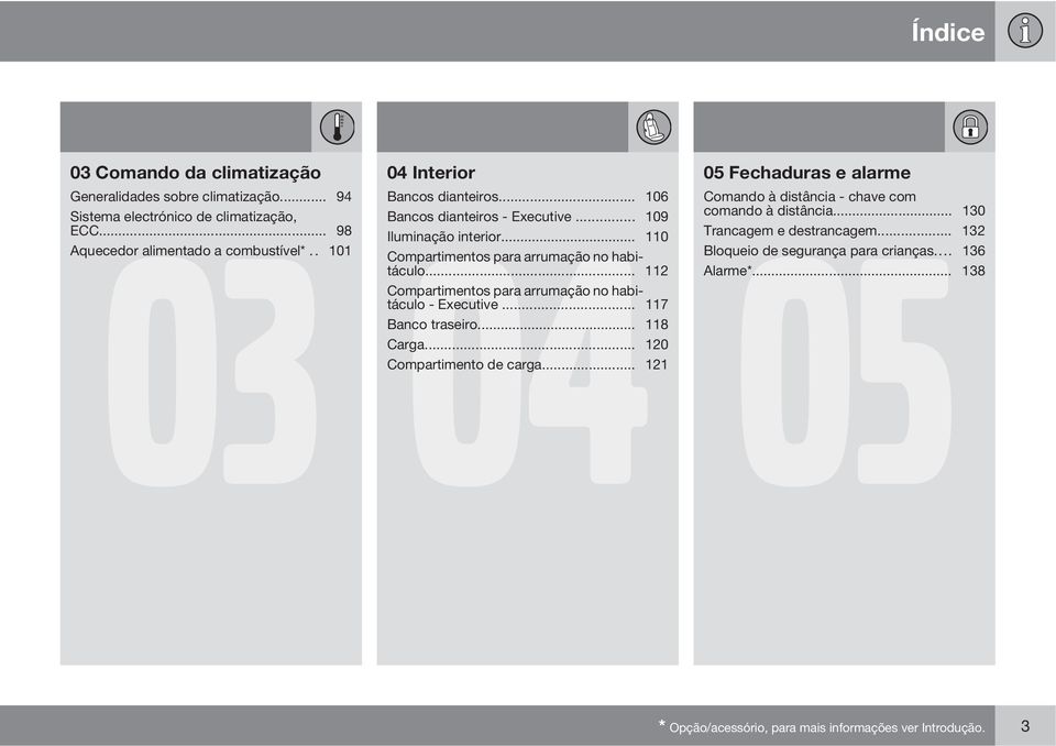 .. 130 05 Iluminação interior... 110 Trancagem e destrancagem... 132 Compartimentos para arrumação no habitáculo... 112 Alarme*... 138 Bloqueio de segurança para crianças.