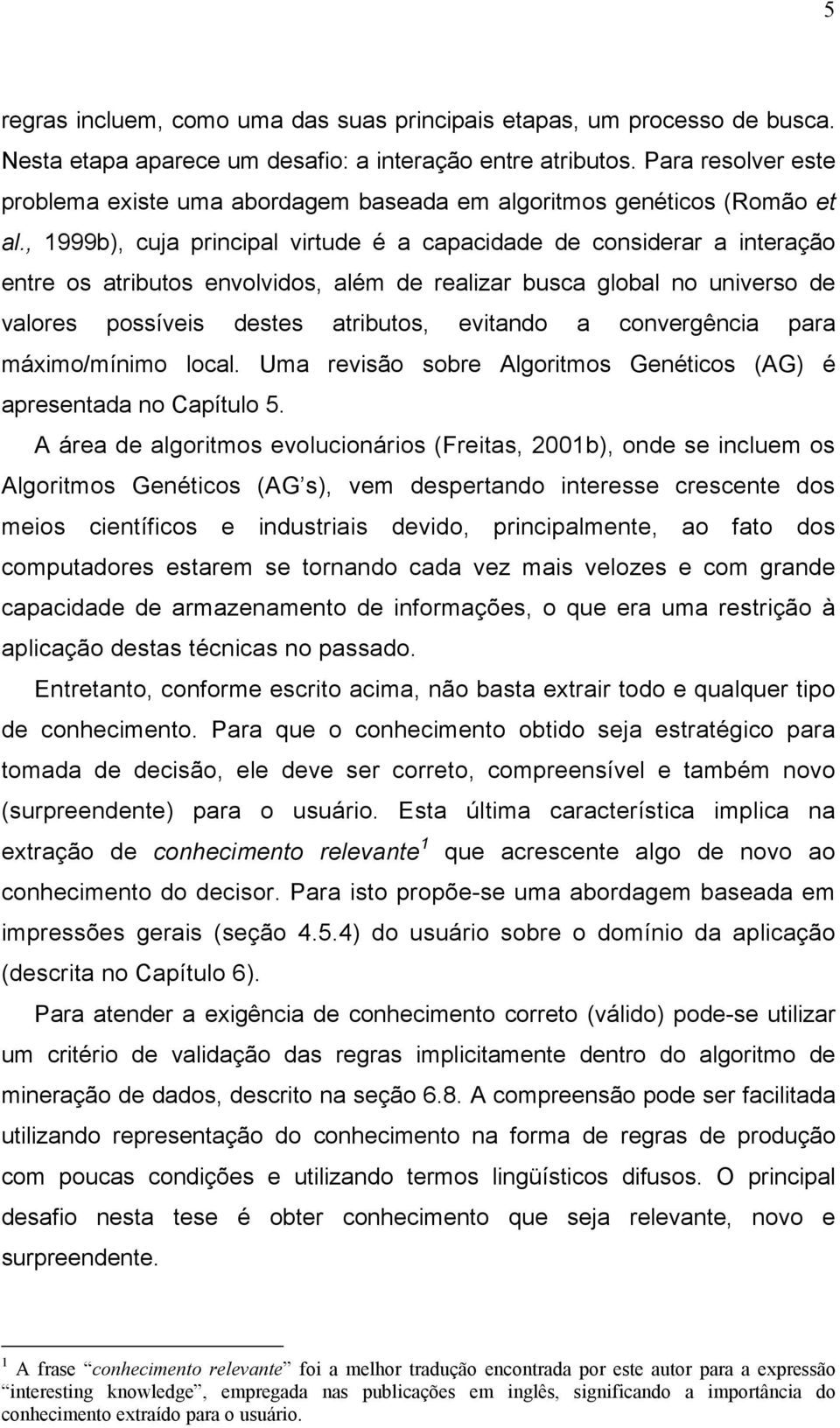 , 1999b), cuja principal virtude é a capacidade de considerar a interação entre os atributos envolvidos, além de realizar busca global no universo de valores possíveis destes atributos, evitando a