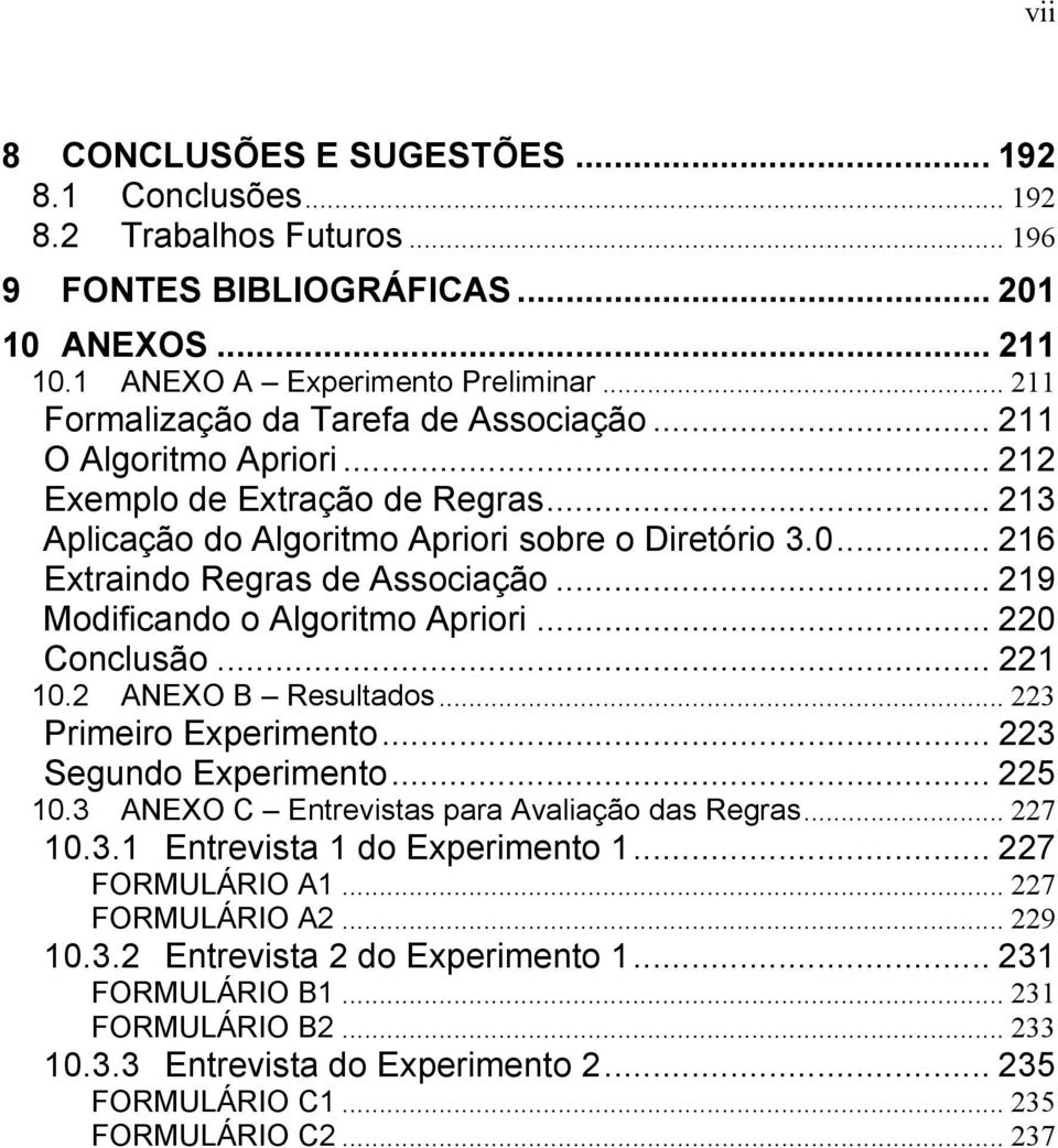 .. 216 Extraindo Regras de Associação... 219 Modificando o Algoritmo Apriori... 220 Conclusão... 221 10.2 ANEXO B Resultados... 223 Primeiro Experimento... 223 Segundo Experimento... 225 10.