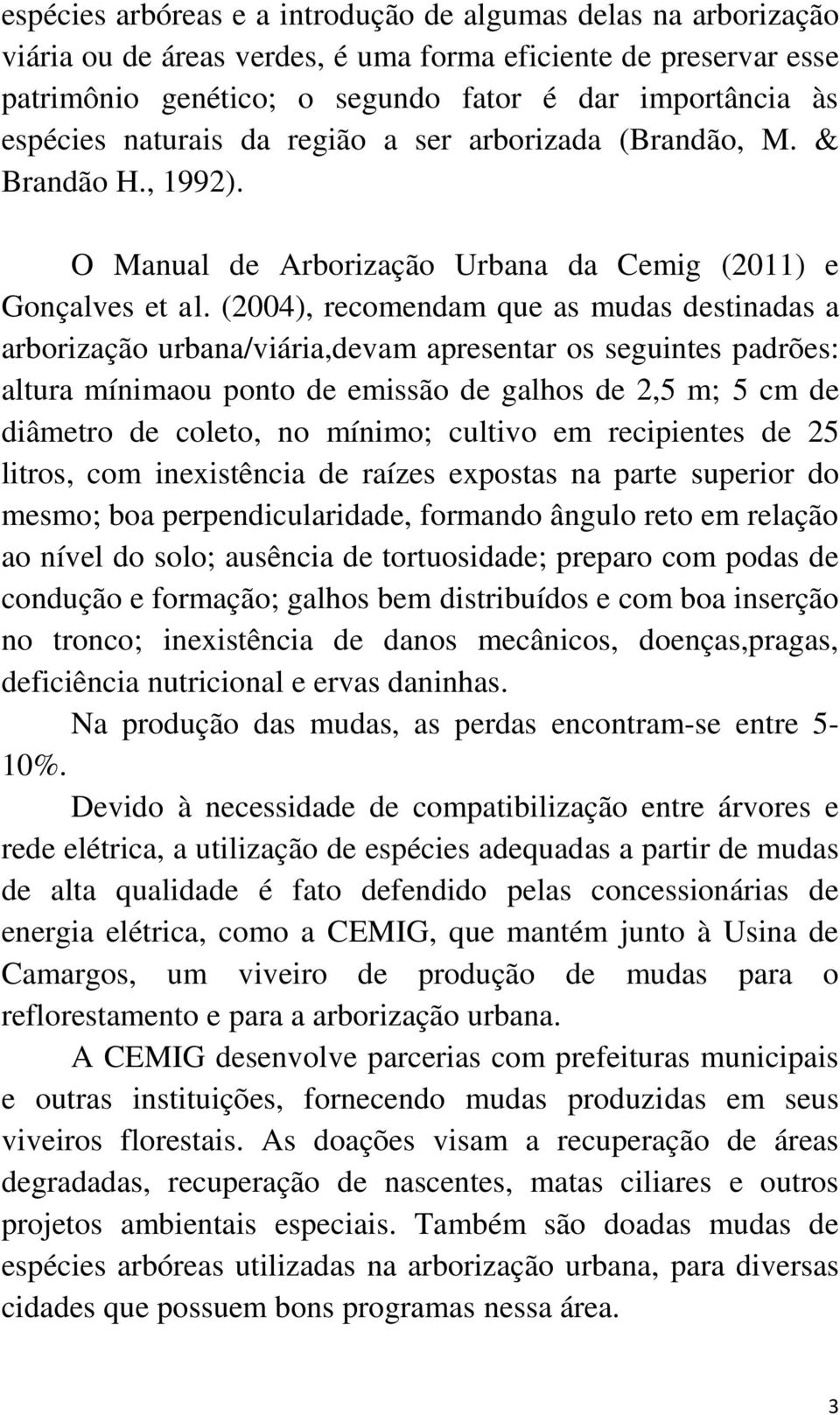 (2004), recomendam que as mudas destinadas a arborização urbana/viária,devam apresentar os seguintes padrões: altura mínimaou ponto de emissão de galhos de 2,5 m; 5 cm de diâmetro de coleto, no