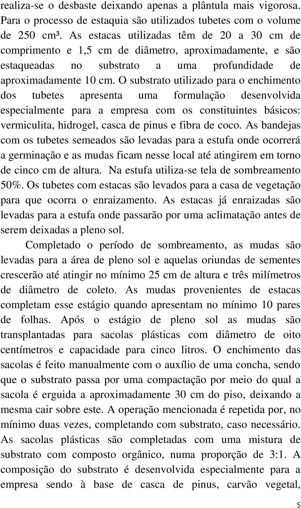 O substrato utilizado para o enchimento dos tubetes apresenta uma formulação desenvolvida especialmente para a empresa com os constituintes básicos: vermiculita, hidrogel, casca de pinus e fibra de