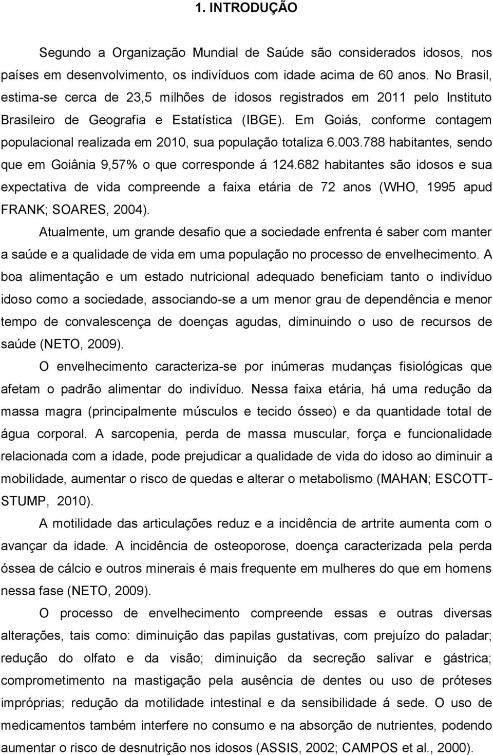 Em Goiás, conforme contagem populacional realizada em 2010, sua população totaliza 6.003.788 habitantes, sendo que em Goiânia 9,57% o que corresponde á 124.