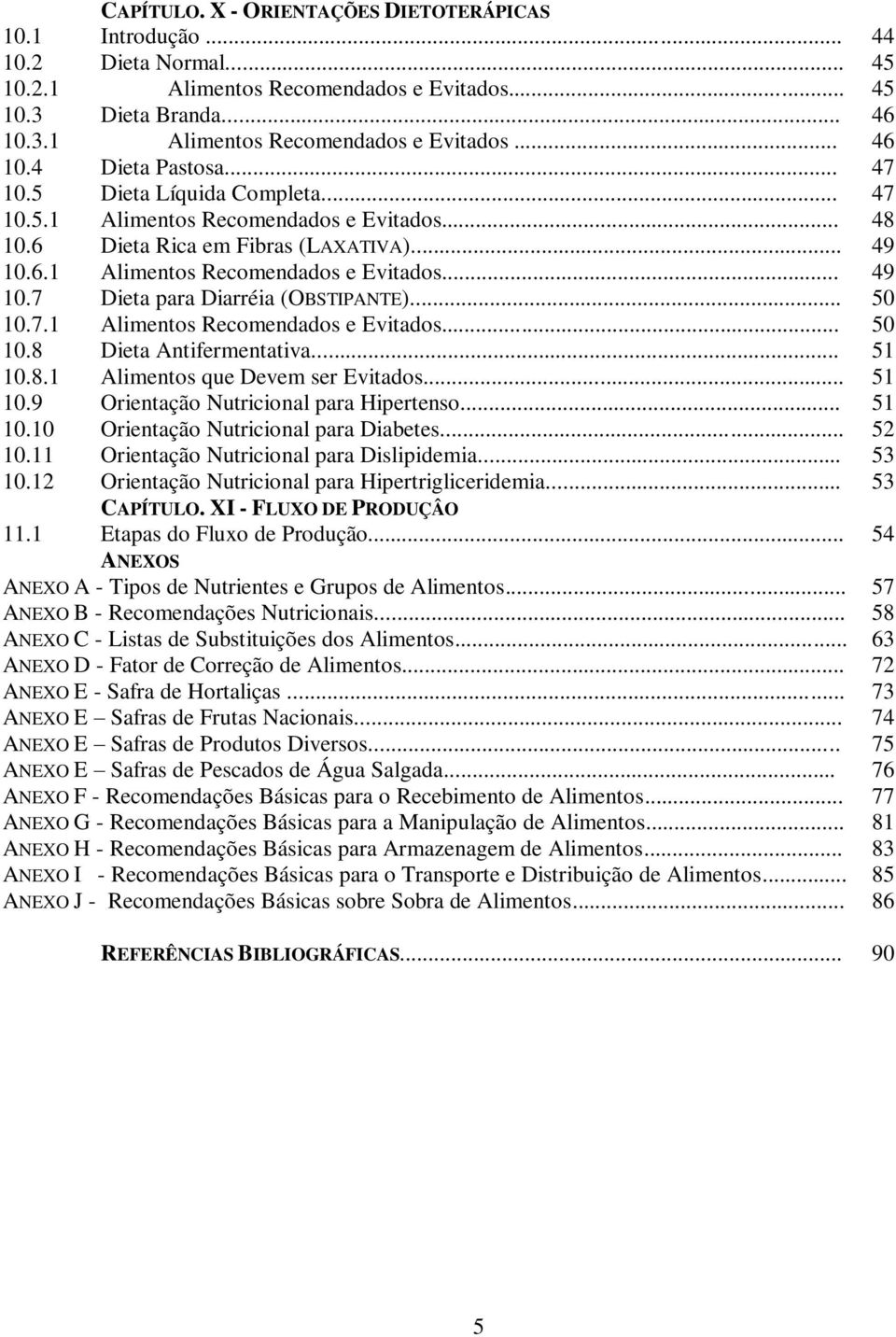 .. 50 10.7.1 Alimentos Recomendados e Evitados... 50 10.8 Dieta Antifermentativa... 51 10.8.1 Alimentos que Devem ser Evitados... 51 10.9 Orientação Nutricional para Hipertenso... 51 10.10 Orientação Nutricional para Diabetes.