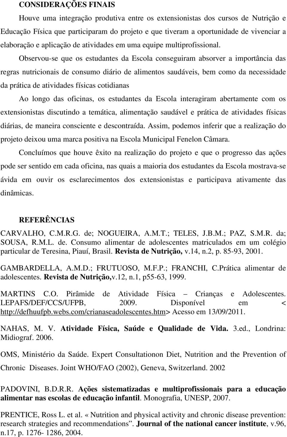 Observou-se que os estudantes da Escola conseguiram absorver a importância das regras nutricionais de consumo diário de alimentos saudáveis, bem como da necessidade da prática de atividades físicas