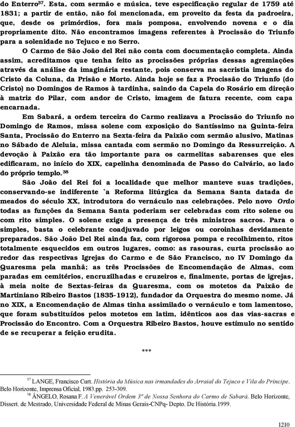 envolvendo novena e o dia propriamente dito. Não encontramos imagens referentes à Procissão do Triunfo para a solenidade no Tejuco e no Serro.