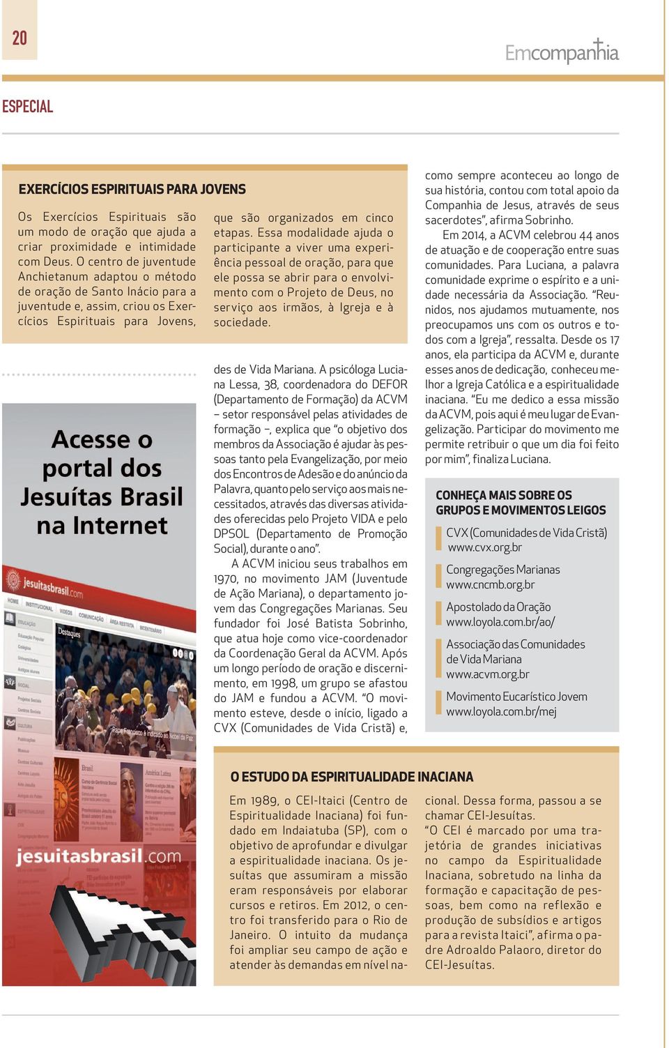 Essa modalidade ajuda o participante a viver uma experiência pessoal de oração, para que ele possa se abrir para o envolvimento com o Projeto de Deus, no serviço aos irmãos, à Igreja e à sociedade.