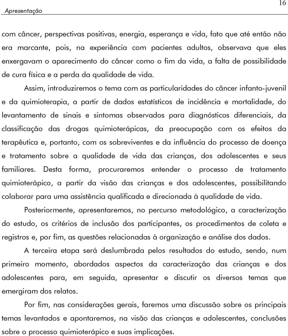 Assim, introduziremos o tema com as particularidades do câncer infanto-juvenil e da quimioterapia, a partir de dados estatísticos de incidência e mortalidade, do levantamento de sinais e sintomas