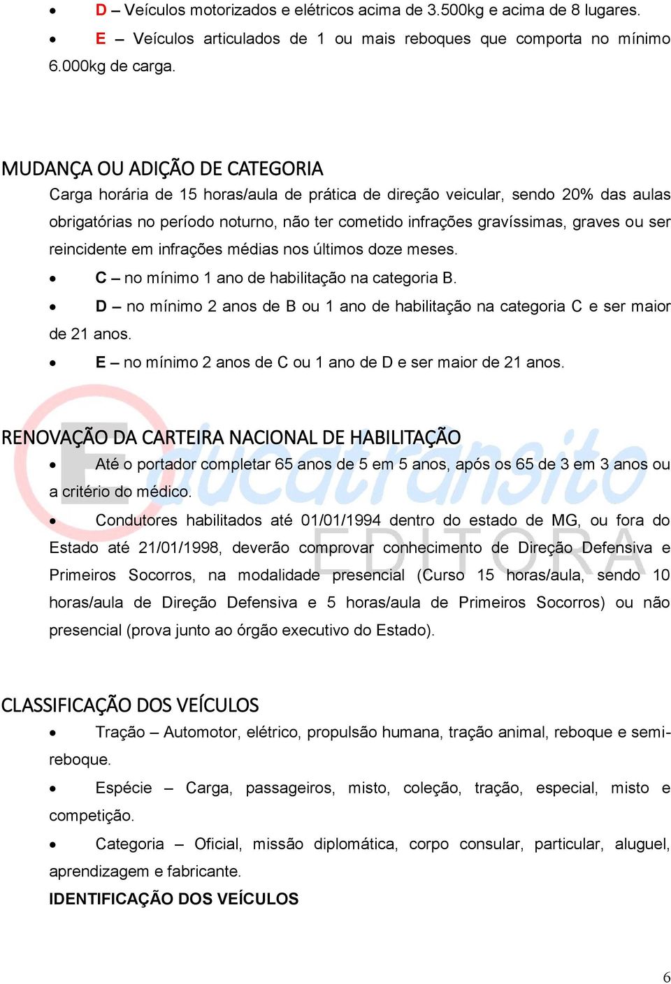 ser reincidente em infrações médias nos últimos doze meses. C no mínimo 1 ano de habilitação na categoria B. D no mínimo 2 anos de B ou 1 ano de habilitação na categoria C e ser maior de 21 anos.