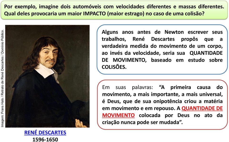 Alguns anos antes de Newton escrever seus trabalhos, René Descartes propôs que a verdadeira medida do movimento de um corpo, ao invés da velocidade, seria sua QUANTIDADE DE MOVIMENTO,