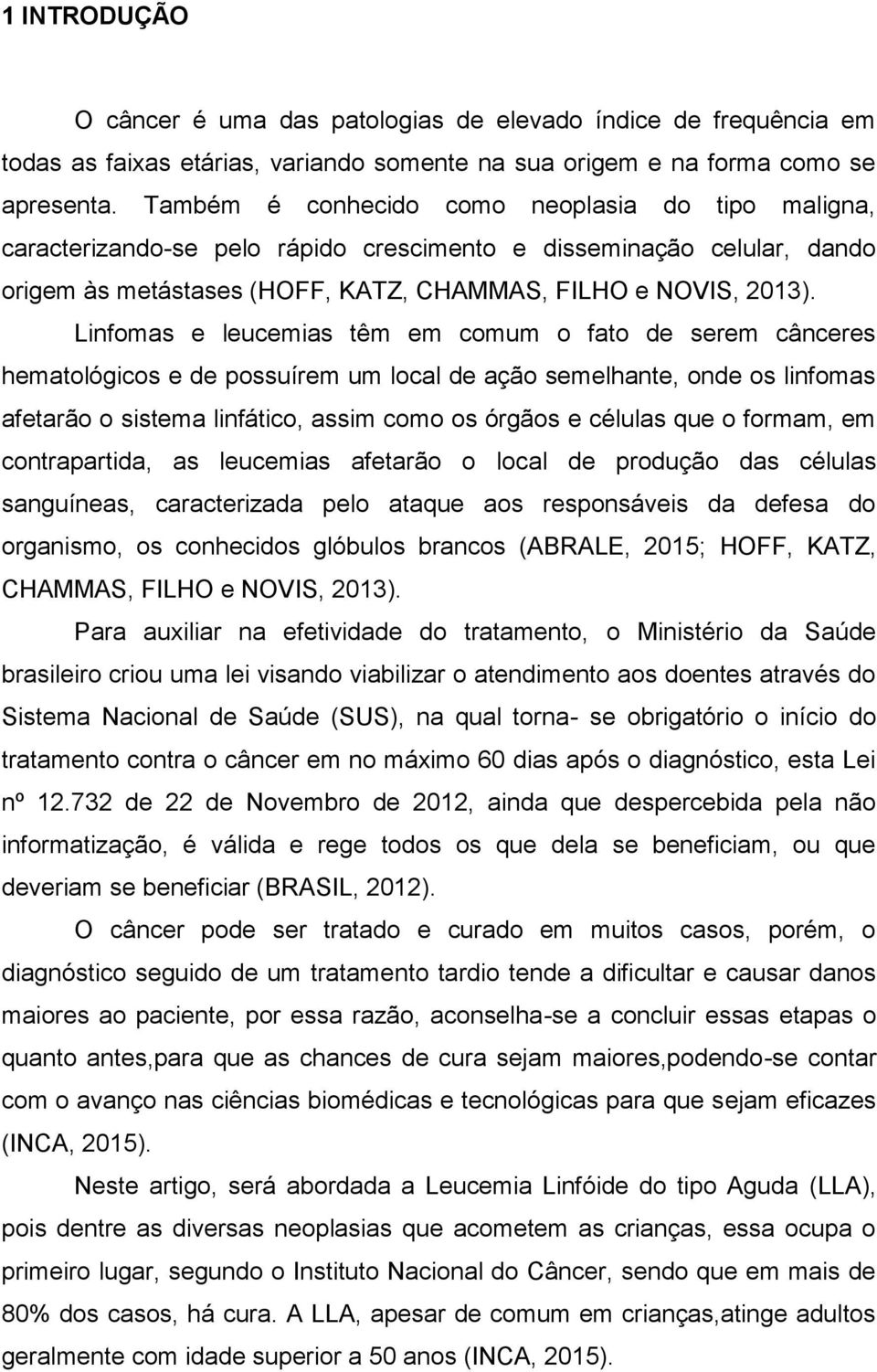 Linfomas e leucemias têm em comum o fato de serem cânceres hematológicos e de possuírem um local de ação semelhante, onde os linfomas afetarão o sistema linfático, assim como os órgãos e células que