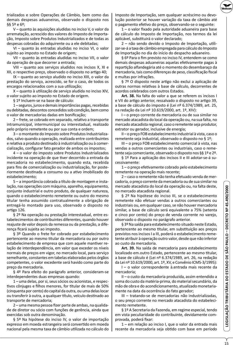 sujeito ao imposto no Estado de origem; VII quanto às entradas aludidas no inciso VII, o valor da operação de que decorrer a entrada; VIII quanto aos serviços aludidos nos incisos X, XI e XII, o