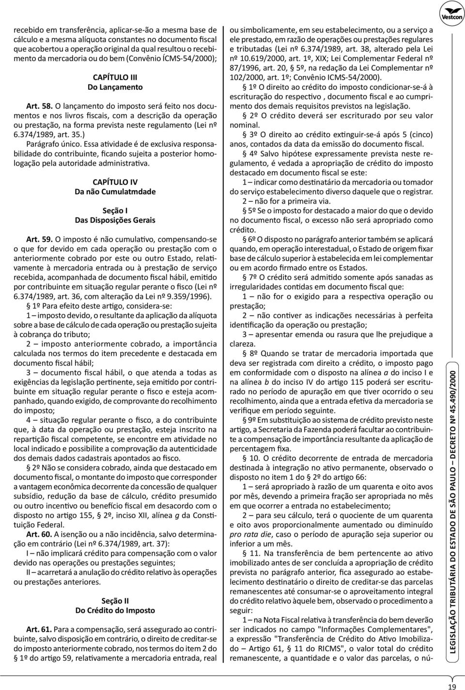 O lançamento do imposto será feito nos documentos e nos livros fis cais, com a descrição da operação ou prestação, na forma prevista neste regulamento (Lei nº 6.374/1989, art. 35.) Parágrafo único.