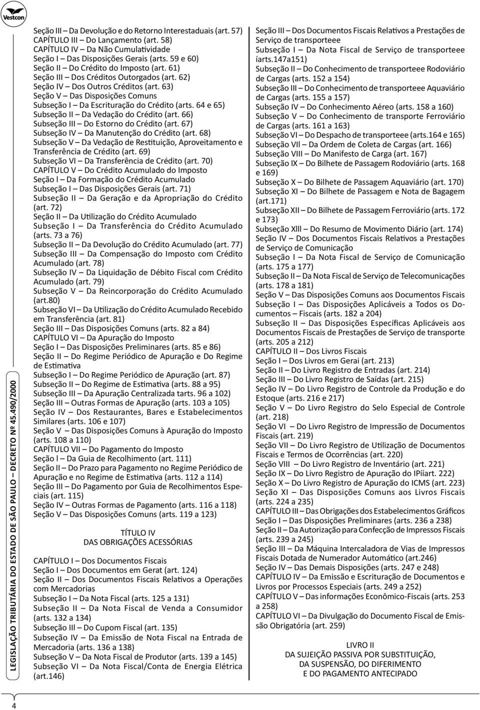 62) Seção IV Dos Outros Créditos (art. 63) Seção V Das Disposições Comuns Subseção I Da Escrituração do Crédito (arts. 64 e 65) Subseção II Da Vedação do Crédito (art.