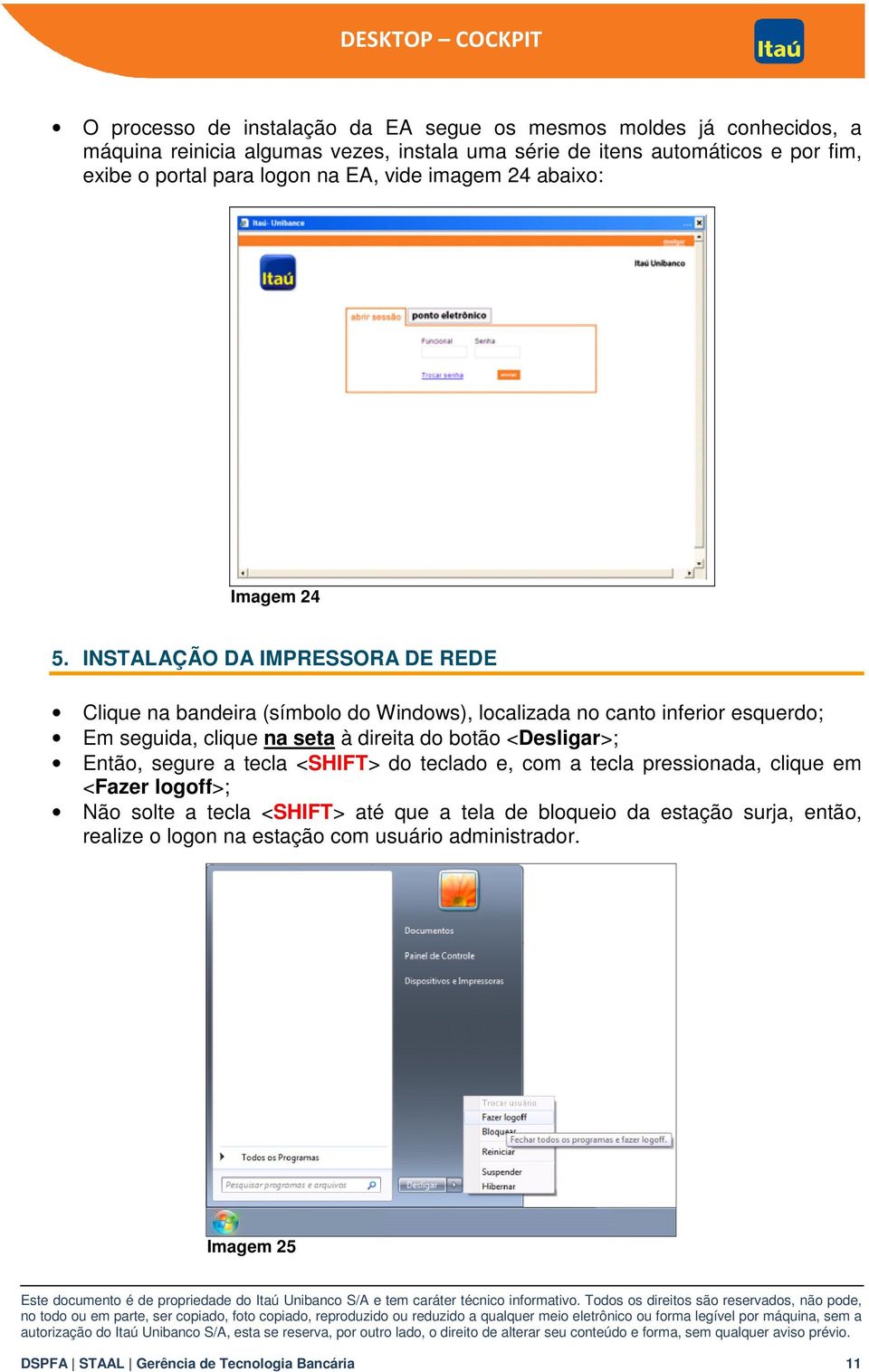 INSTALAÇÃO DA IMPRESSORA DE REDE Clique na bandeira (símbolo do Windows), localizada no canto inferior esquerdo; Em seguida, clique na seta à direita do botão