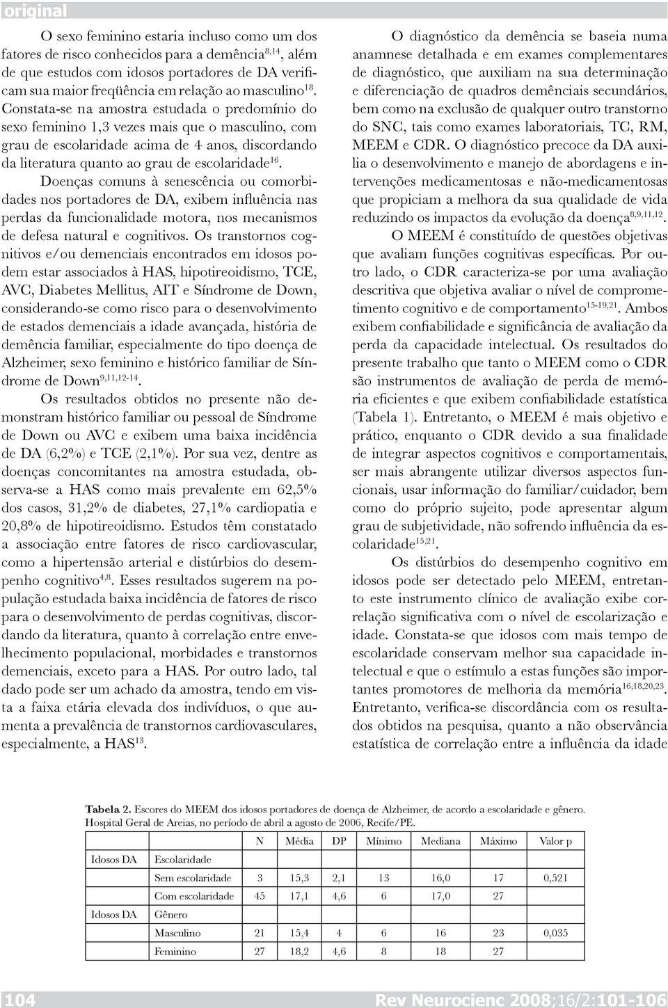 Doenças comuns à senescência ou comorbidades nos portadores de DA, exibem influência nas perdas da funcionalidade motora, nos mecanismos de defesa natural e cognitivos.