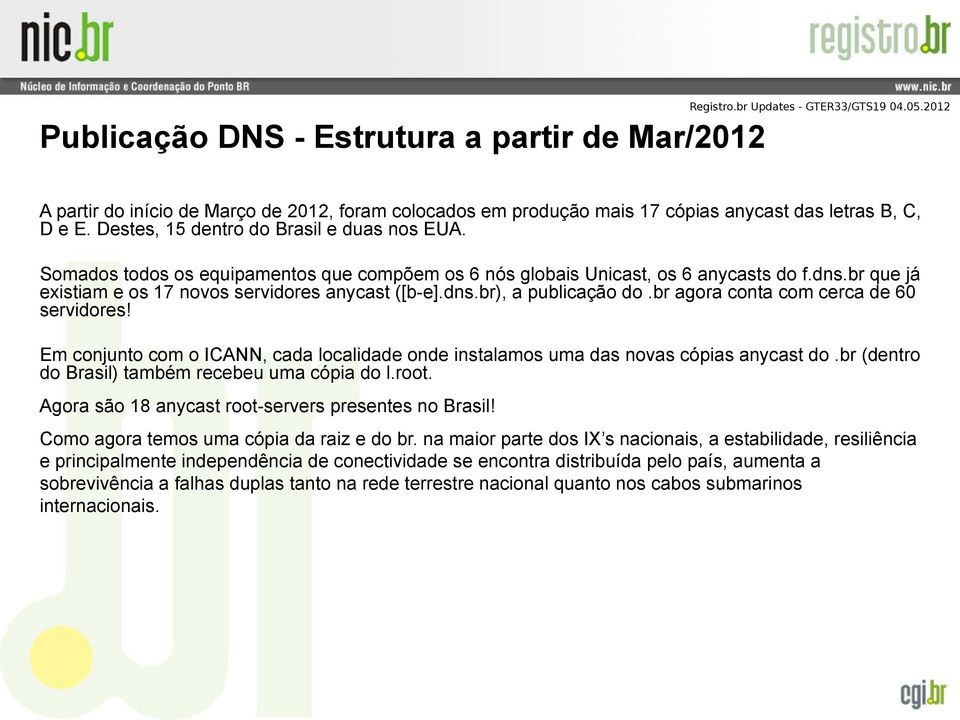 br agora conta com cerca de 60 servidores! Em conjunto com o ICANN, cada localidade onde instalamos uma das novas cópias anycast do.br (dentro do Brasil) também recebeu uma cópia do l.root.