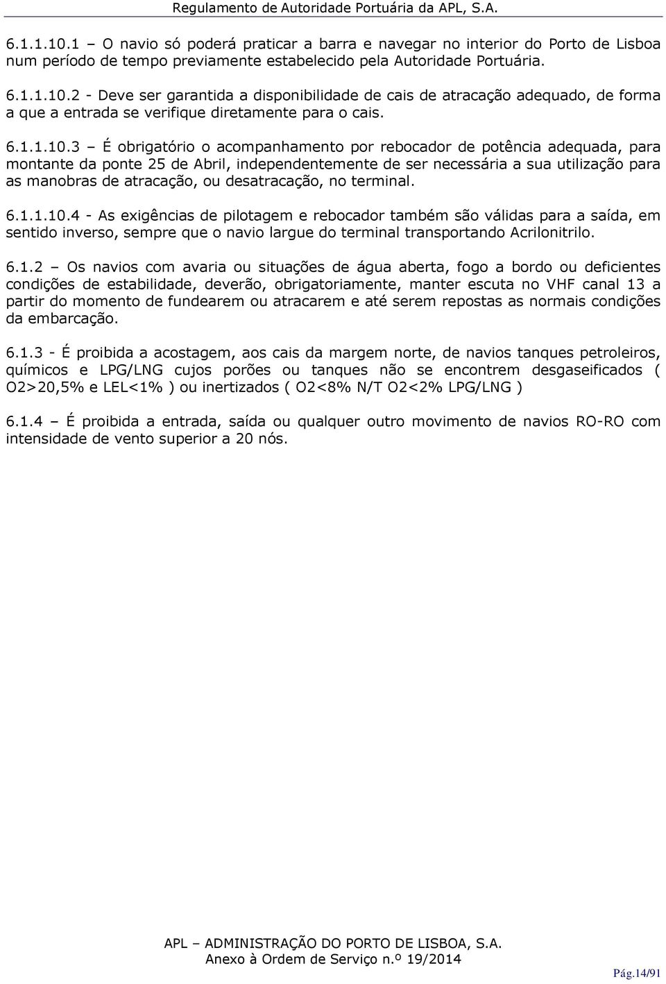 3 É obrigatório o acompanhamento por rebocador de potência adequada, para montante da ponte 25 de Abril, independentemente de ser necessária a sua utilização para as manobras de atracação, ou