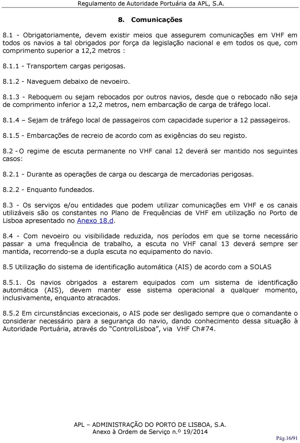 metros : 8.1.1 - Transportem cargas perigosas. 8.1.2 - Naveguem debaixo de nevoeiro. 8.1.3 - Reboquem ou sejam rebocados por outros navios, desde que o rebocado não seja de comprimento inferior a 12,2 metros, nem embarcação de carga de tráfego local.