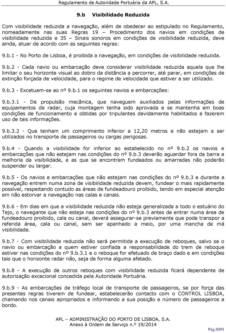 9.b.2 - Cada navio ou embarcação deve considerar visibilidade reduzida aquela que lhe limitar o seu horizonte visual ao dobro da distância a percorrer, até parar, em condições de extinção forçada de