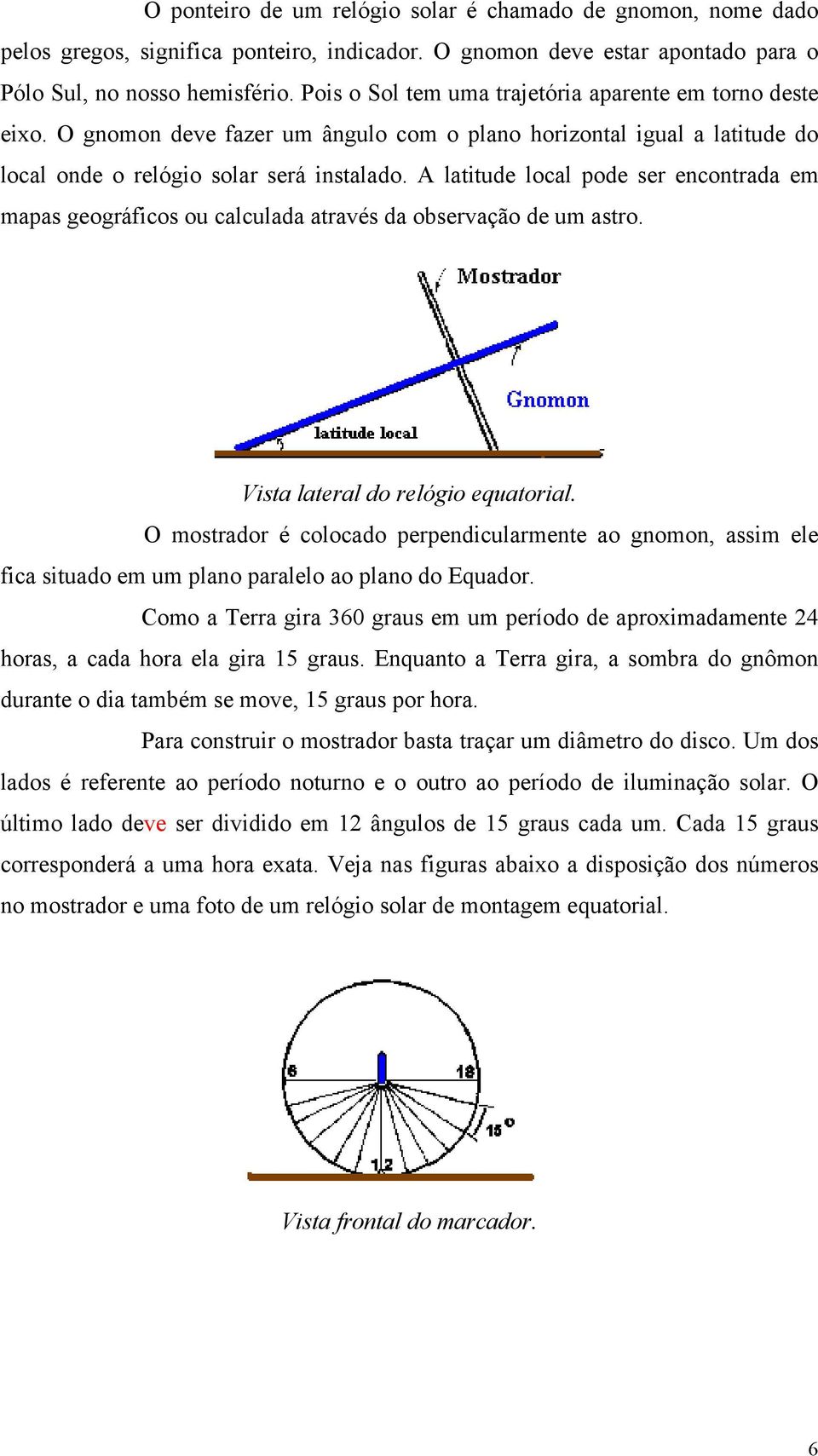 A latitude local pode ser encontrada em mapas geográficos ou calculada através da observação de um astro. Vista lateral do relógio equatorial.