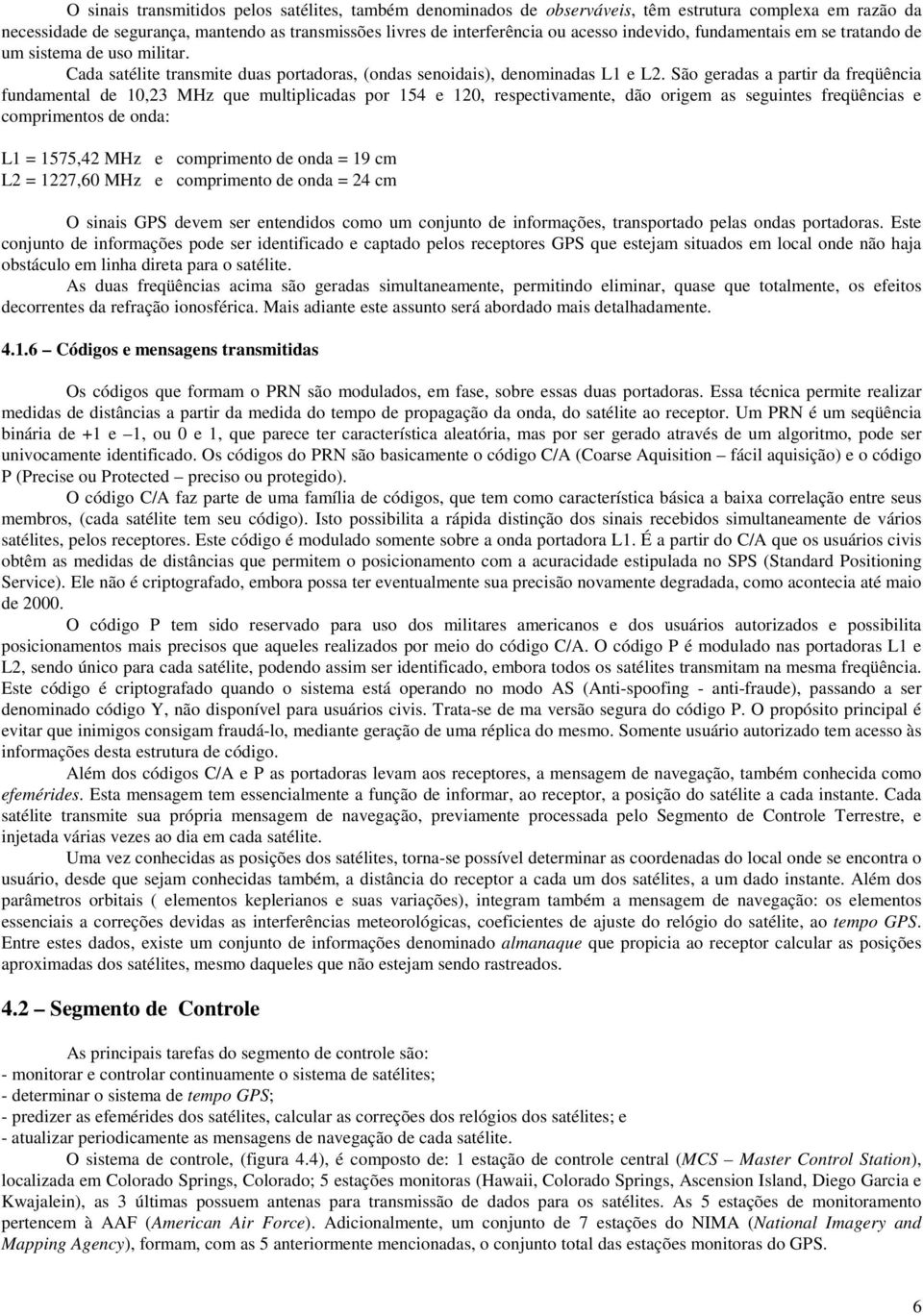 São geradas a partir da freqüência fundamental de 10,23 MHz que multiplicadas por 154 e 120, respectivamente, dão origem as seguintes freqüências e comprimentos de onda: L1 = 1575,42 MHz e