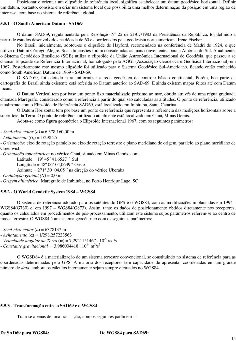 5.1 - O South American Datum - SAD69 O datum SAD69, regulamentado pela Resolução Nº 22 de 21/07/1983 da Presidência da República, foi definido a partir de estudos desenvolvidos na década de 60 e