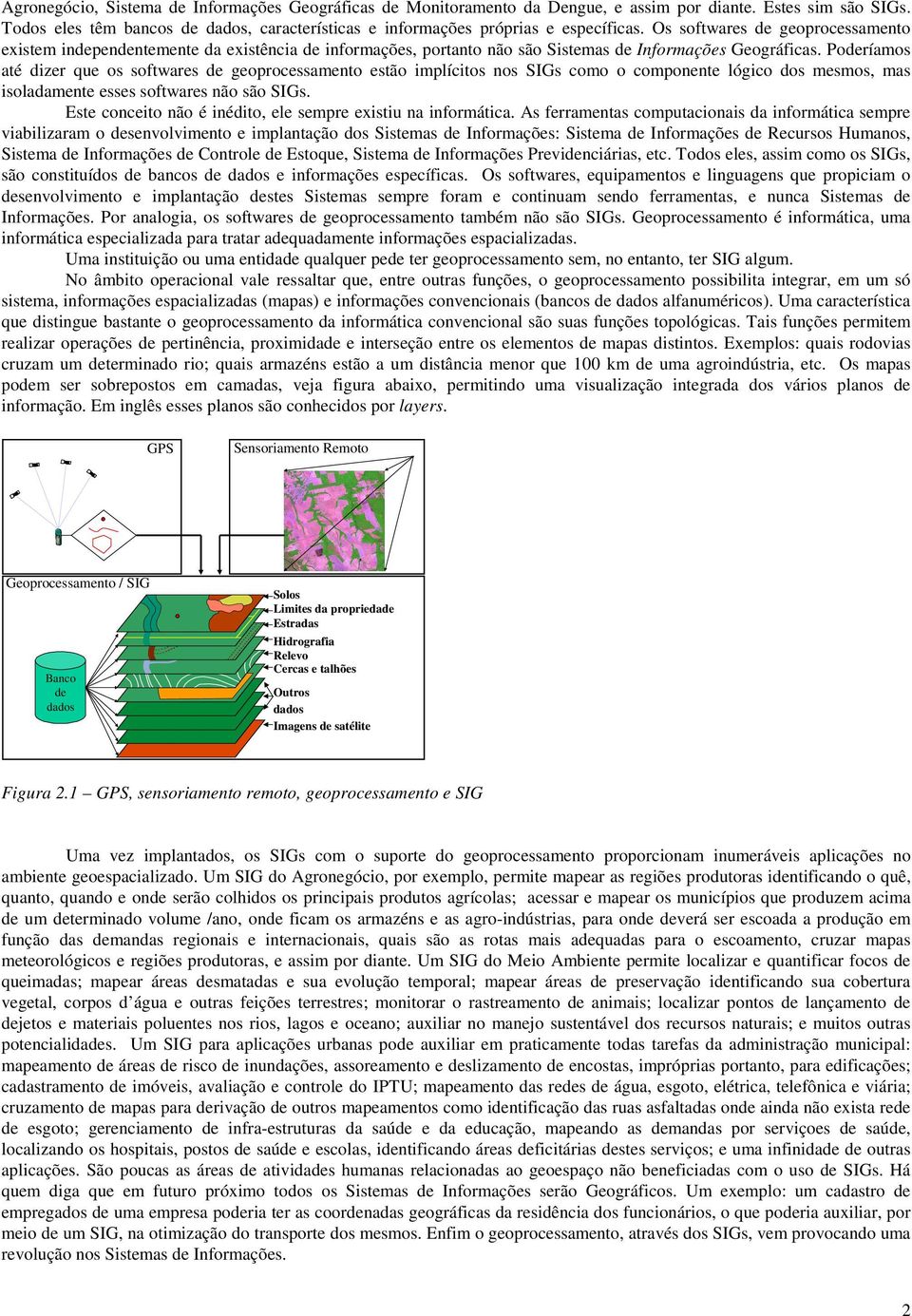 Os softwares de geoprocessamento existem independentemente da existência de informações, portanto não são Sistemas de Informações Geográficas.