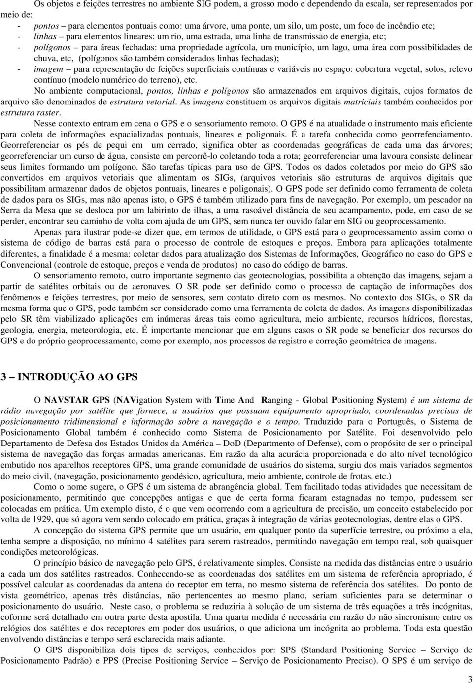 município, um lago, uma área com possibilidades de chuva, etc, (polígonos são também considerados linhas fechadas); - imagem para representação de feições superficiais contínuas e variáveis no