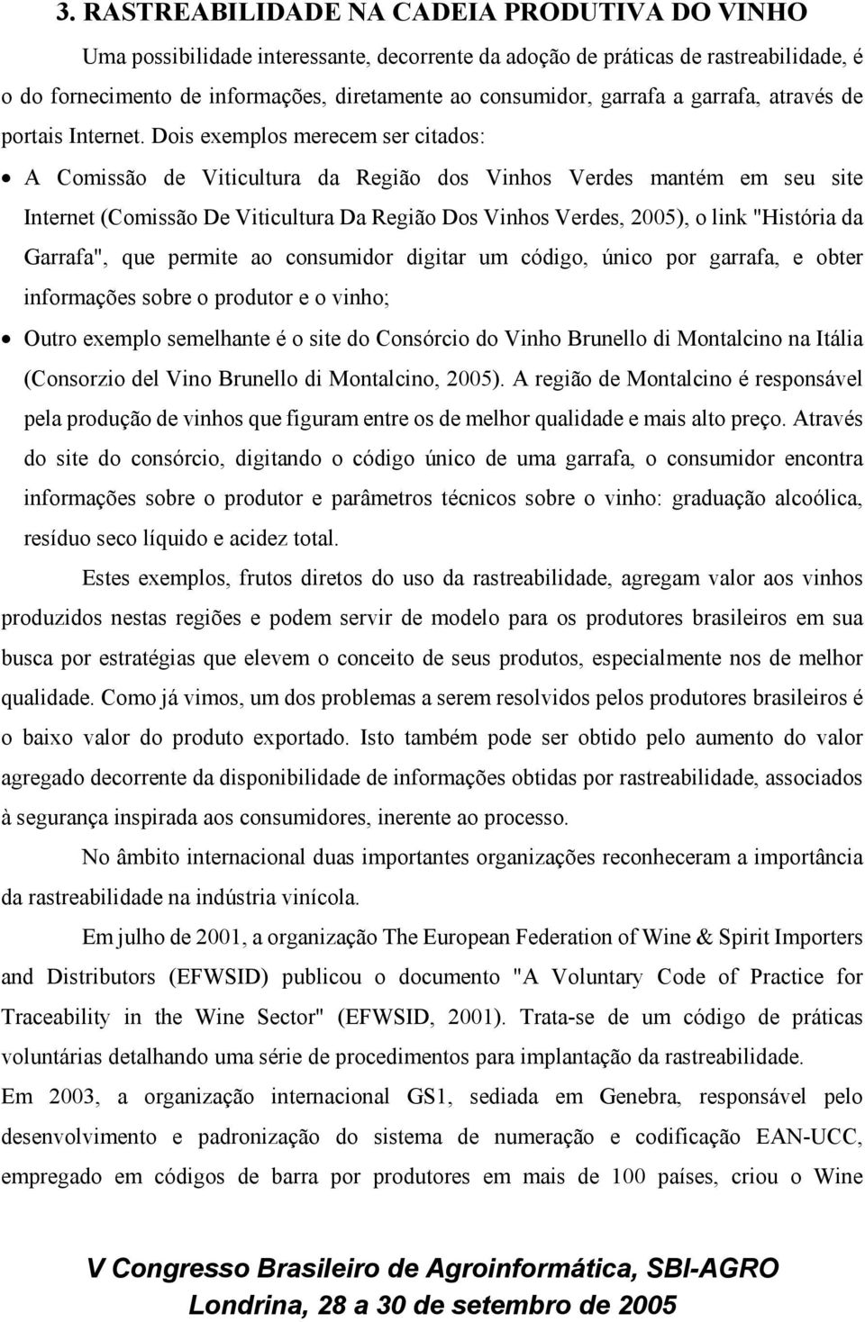 Dois exemplos merecem ser citados: A Comissão de Viticultura da Região dos Vinhos Verdes mantém em seu site Internet (Comissão De Viticultura Da Região Dos Vinhos Verdes, 2005), o link "História da