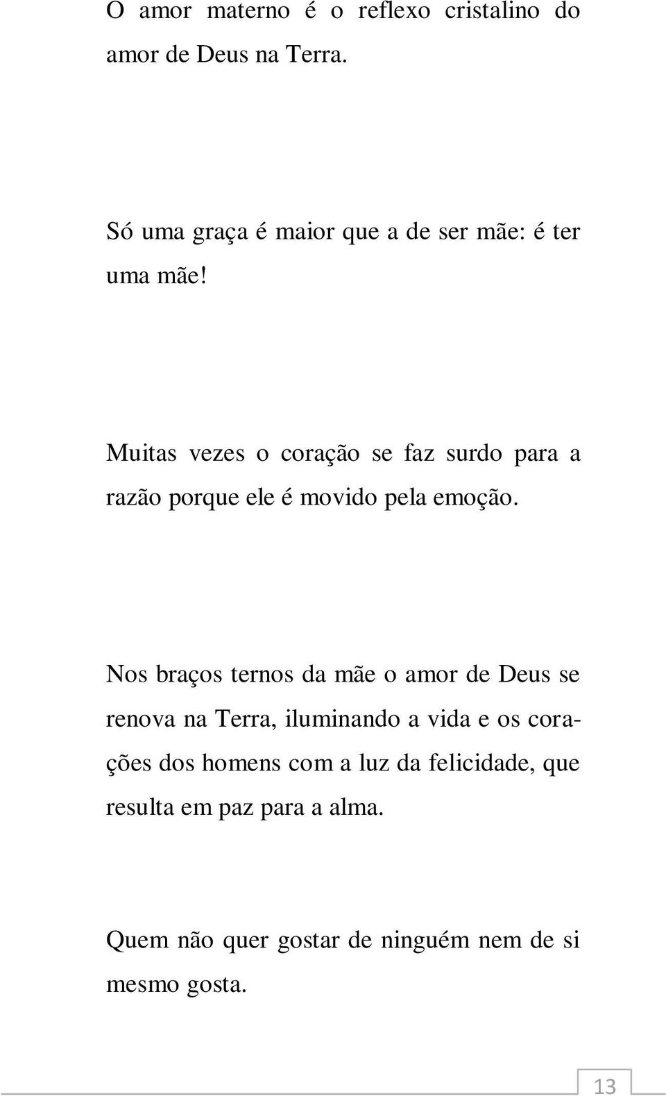 Muitas vezes o coração se faz surdo para a razão porque ele é movido pela emoção.