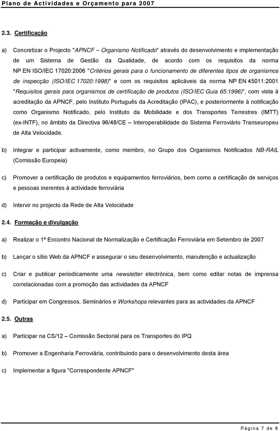 gerais para organismos de certificação de produtos (ISO/IEC Guia 65:1996)", com vista à acreditação da APNCF, pelo Instituto Português da Acreditação (IPAC), e posteriormente à notificação como