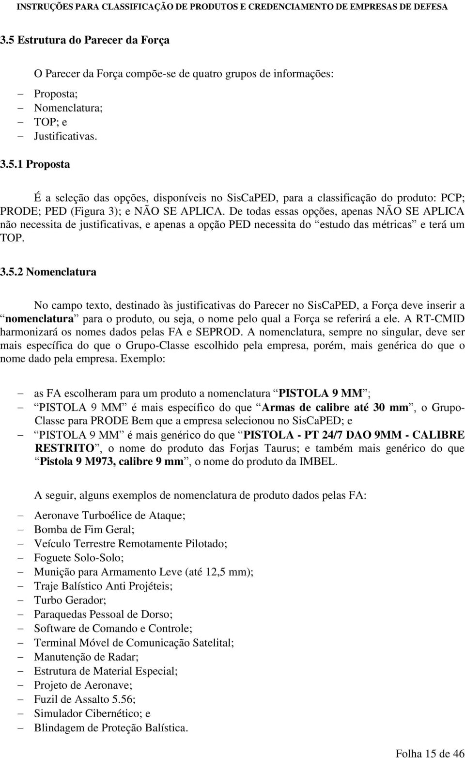 2 Nomenclatura No campo texto, destinado às justificativas do Parecer no SisCaPED, a Força deve inserir a nomenclatura para o produto, ou seja, o nome pelo qual a Força se referirá a ele.