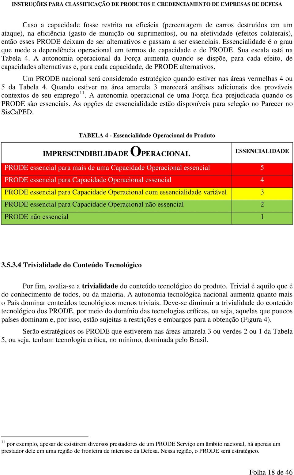 A autonomia operacional da Força aumenta quando se dispõe, para cada efeito, de capacidades alternativas e, para cada capacidade, de PRODE alternativos.