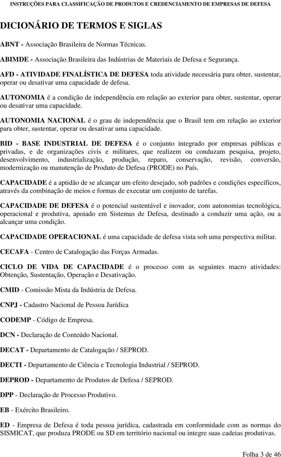 AUTONOMIA é a condição de independência em relação ao exterior para obter, sustentar, operar ou desativar uma capacidade.