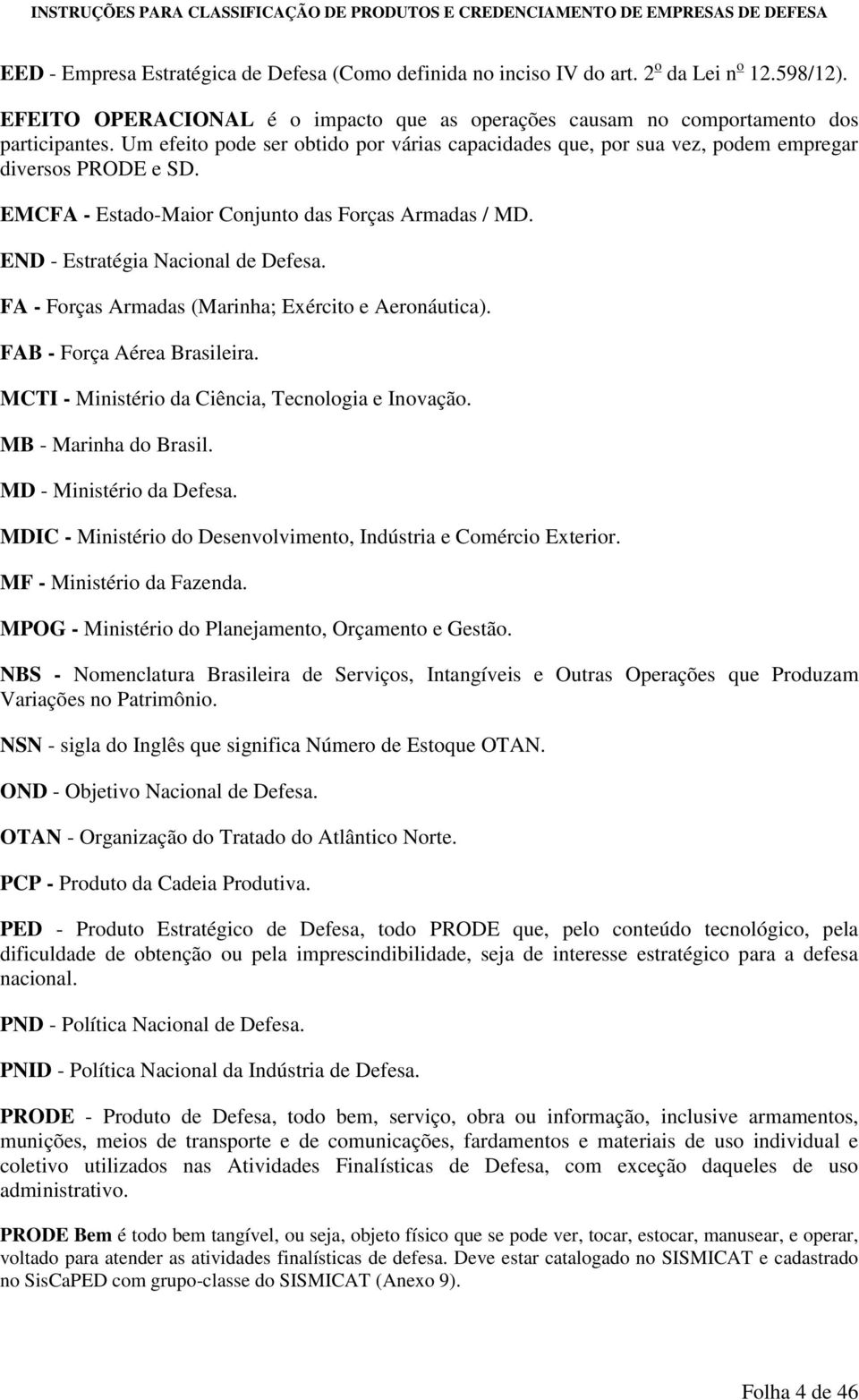 FA - Forças Armadas (Marinha; Exército e Aeronáutica). FAB - Força Aérea Brasileira. MCTI - Ministério da Ciência, Tecnologia e Inovação. MB - Marinha do Brasil. MD - Ministério da Defesa.