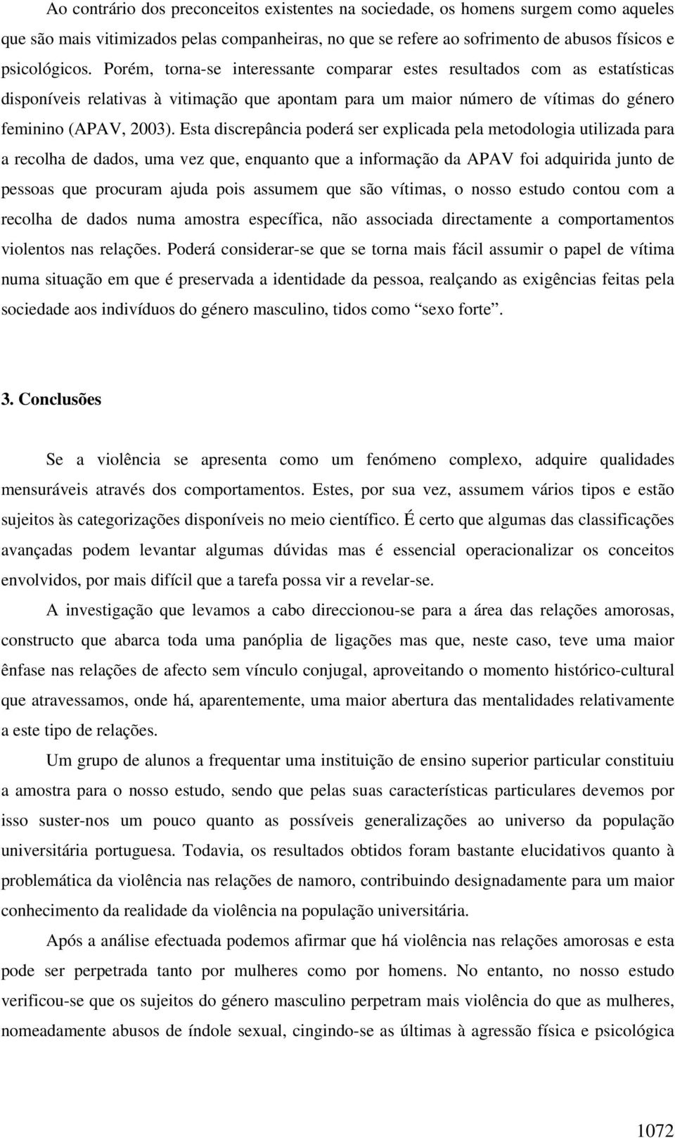 Esta discrepância poderá ser explicada pela metodologia utilizada para a recolha de dados, uma vez que, enquanto que a informação da APAV foi adquirida junto de pessoas que procuram ajuda pois