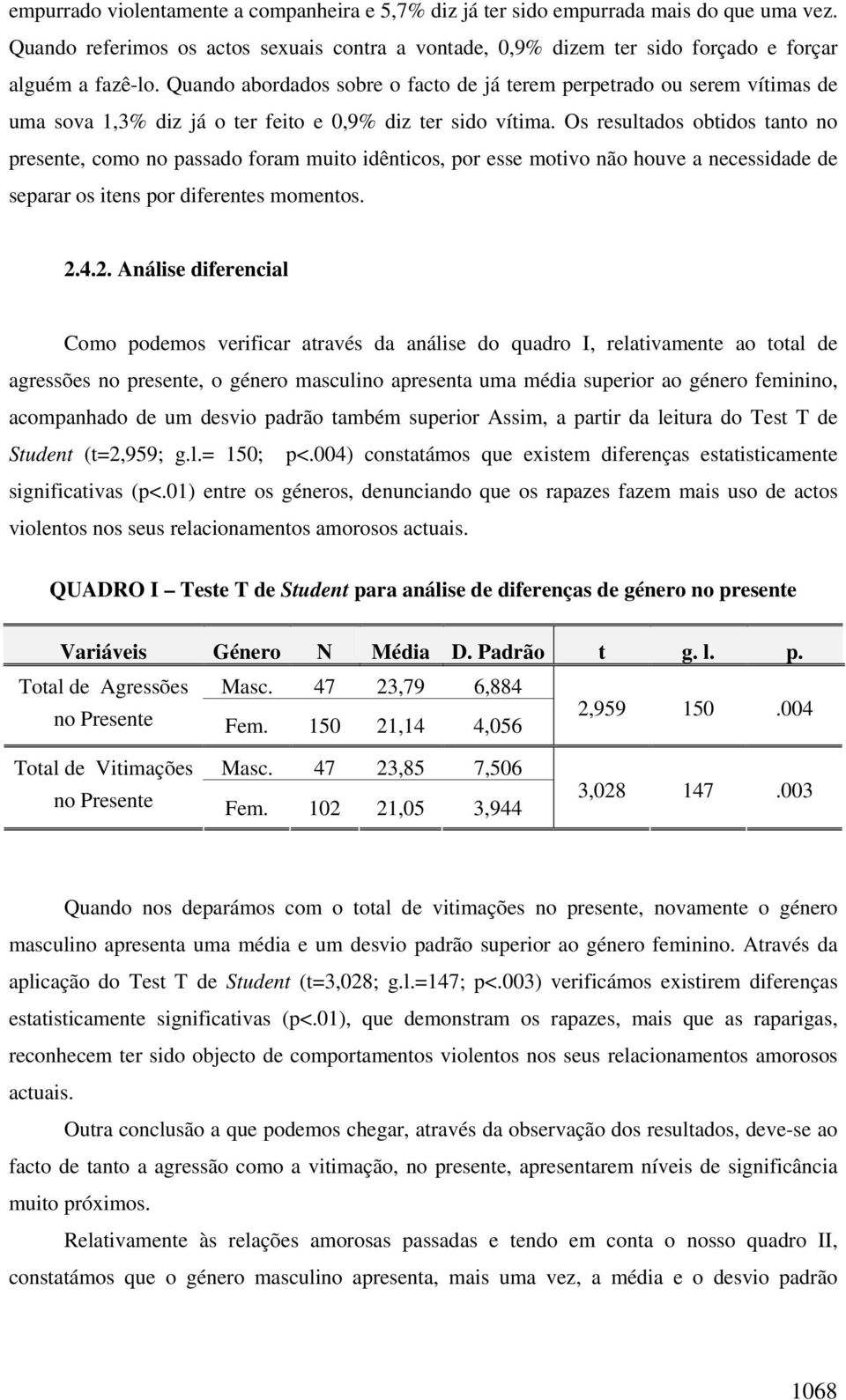 Os resultados obtidos tanto no presente, como no passado foram muito idênticos, por esse motivo não houve a necessidade de separar os itens por diferentes momentos. 2.