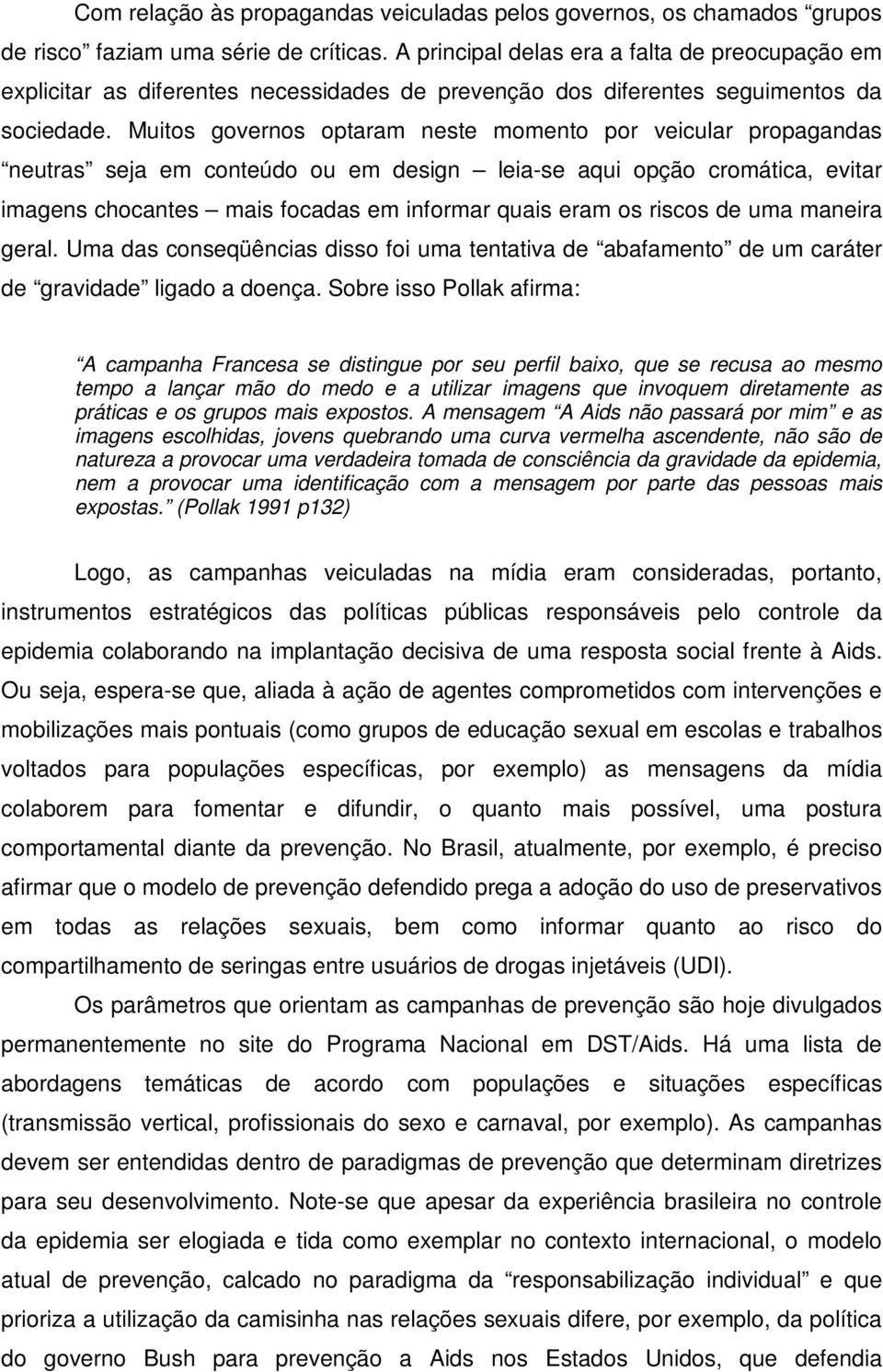 Muitos governos optaram neste momento por veicular propagandas neutras seja em conteúdo ou em design leia-se aqui opção cromática, evitar imagens chocantes mais focadas em informar quais eram os