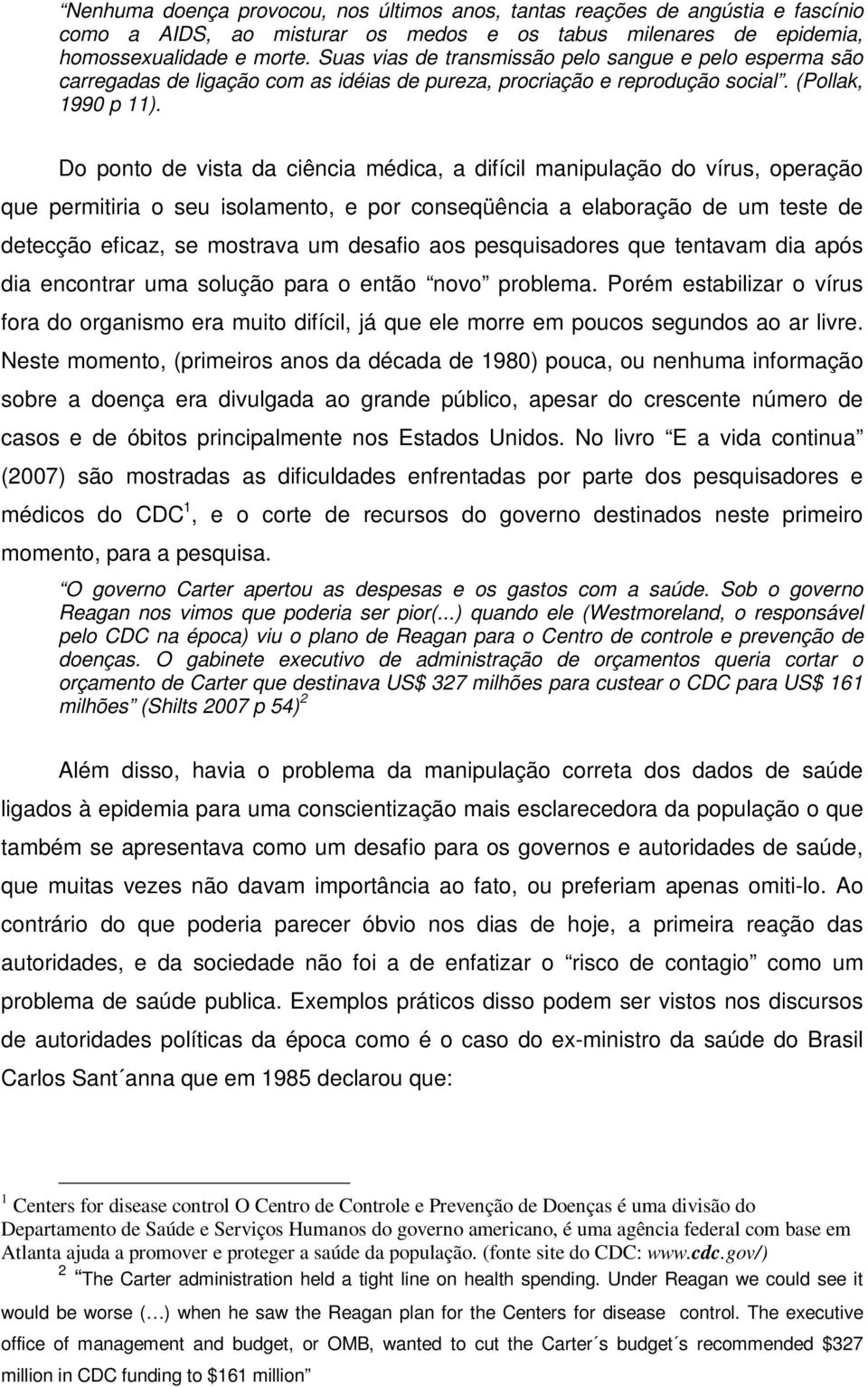 Do ponto de vista da ciência médica, a difícil manipulação do vírus, operação que permitiria o seu isolamento, e por conseqüência a elaboração de um teste de detecção eficaz, se mostrava um desafio