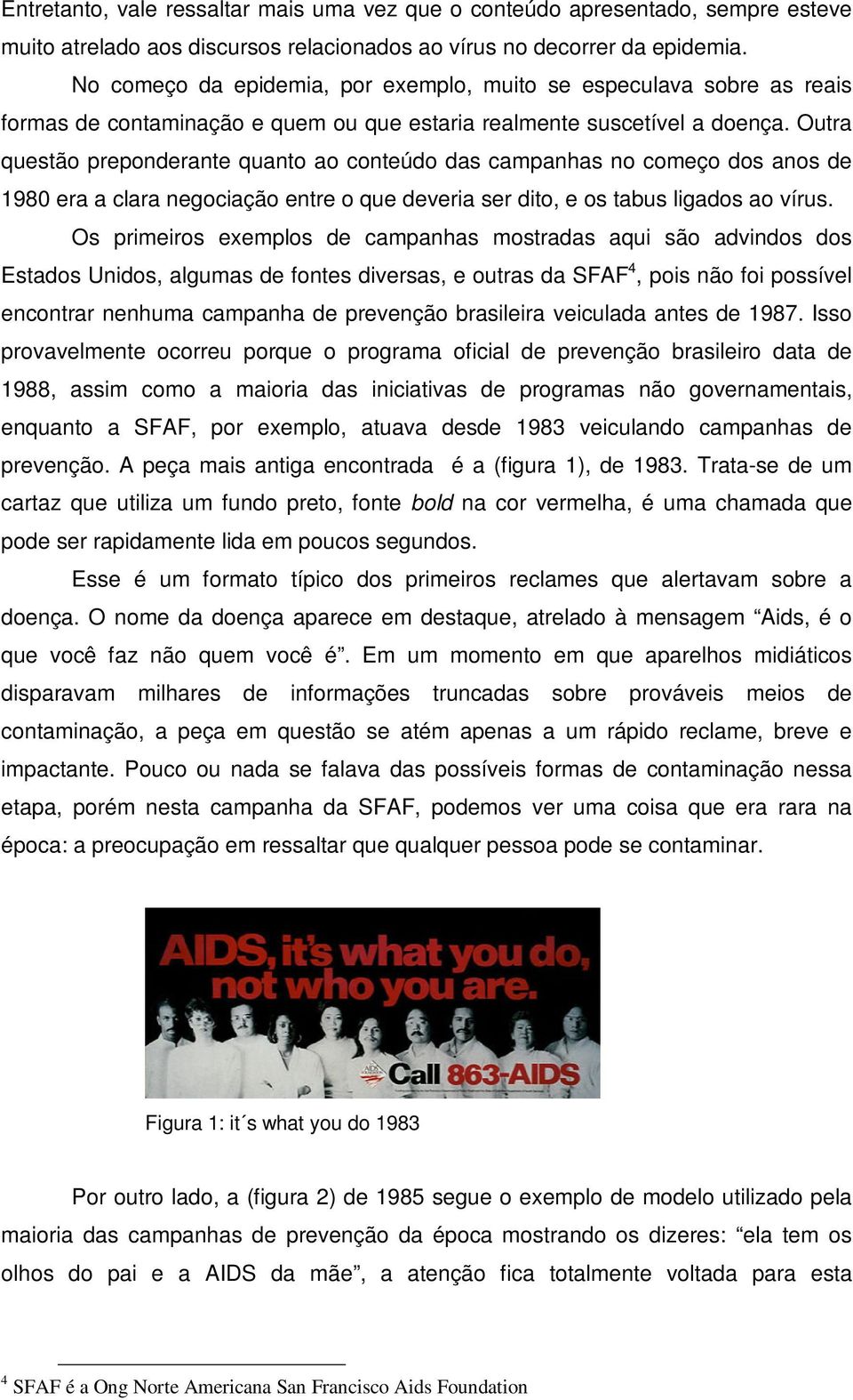 Outra questão preponderante quanto ao conteúdo das campanhas no começo dos anos de 1980 era a clara negociação entre o que deveria ser dito, e os tabus ligados ao vírus.